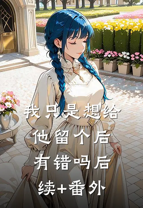 我只是想给他留个后，有错吗后续+番外
