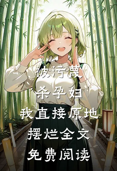 被污蔑杀孕妇，我直接原地摆烂全文免费阅读