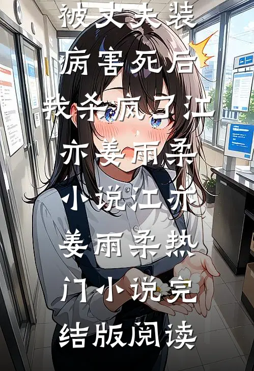 被丈夫装病害死后，我杀疯了江亦姜雨柔小说江亦姜雨柔热门小说完结版阅读