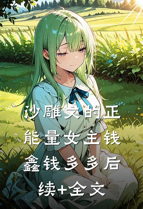 沙雕文的正能量女主钱鑫钱多多后续+全文