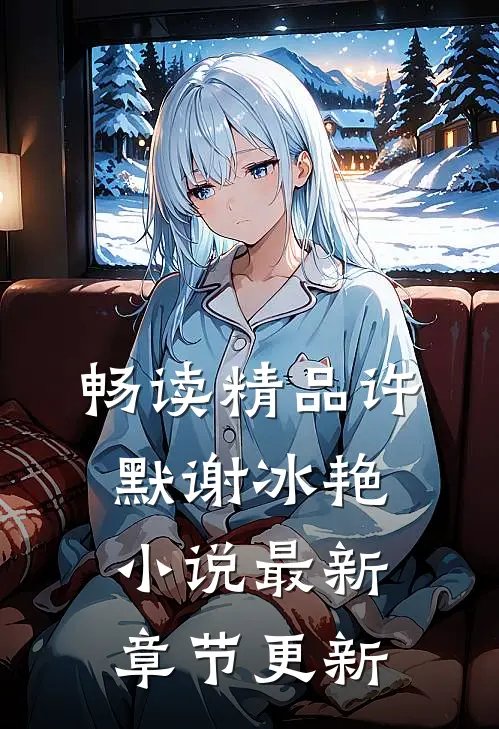畅读精品许默谢冰艳小说最新章节更新