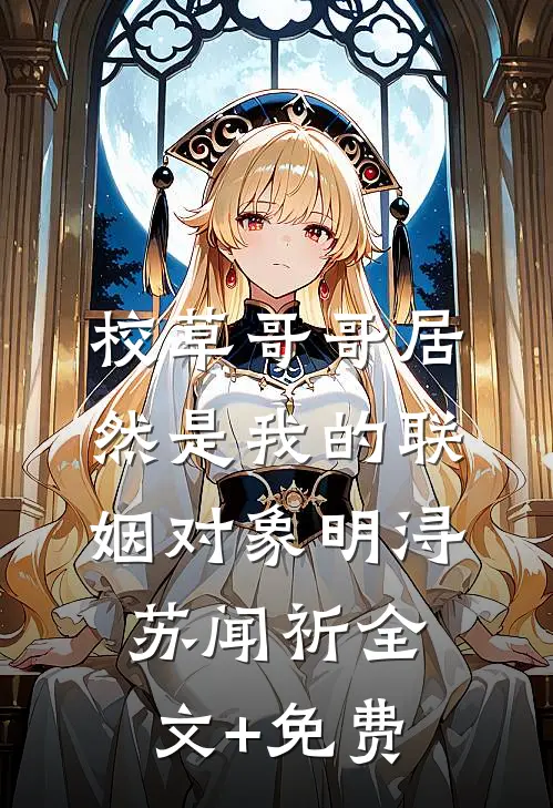 校草哥哥居然是我的联姻对象明浔苏闻祈全文+免费