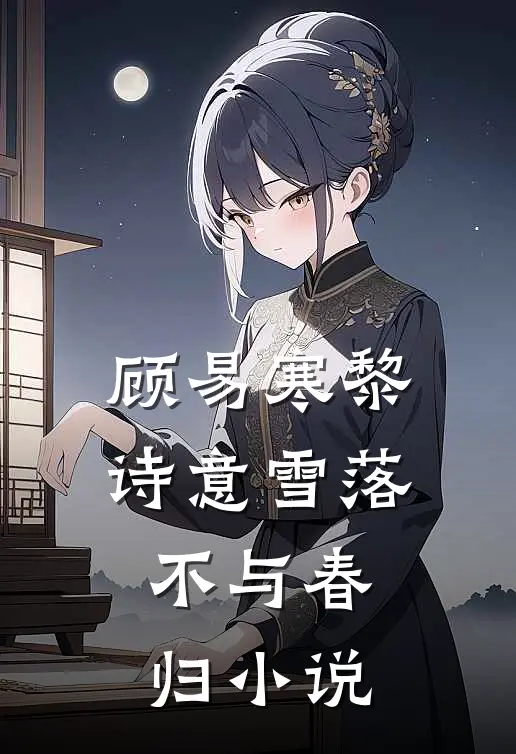 顾易寒黎诗意雪落不与春归小说