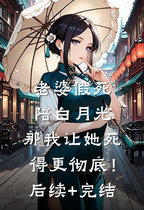 老婆假死陪白月光，那我让她死得更彻底！后续+完结