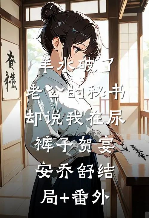 羊水破了，老公的秘书却说我在尿裤子贺宴安乔舒结局+番外