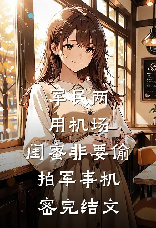 军民两用机场，闺蜜非要偷拍军事机密完结文