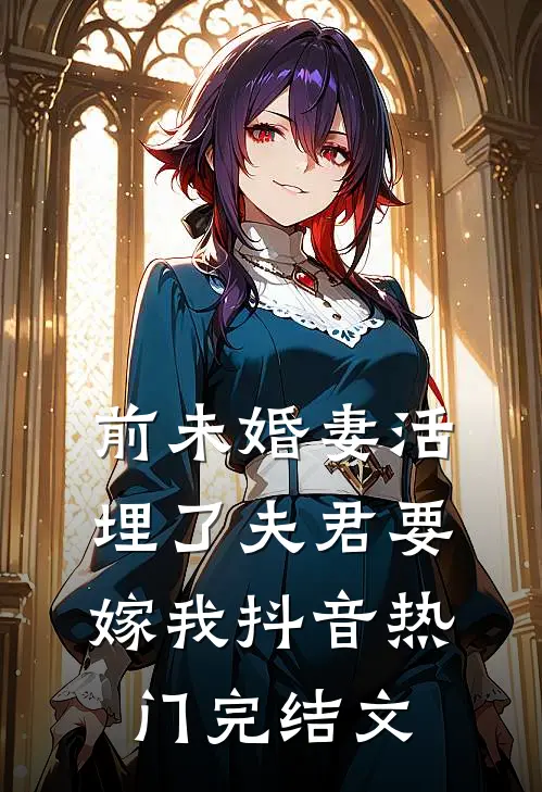 前未婚妻活埋了夫君要嫁我抖音热门完结文
