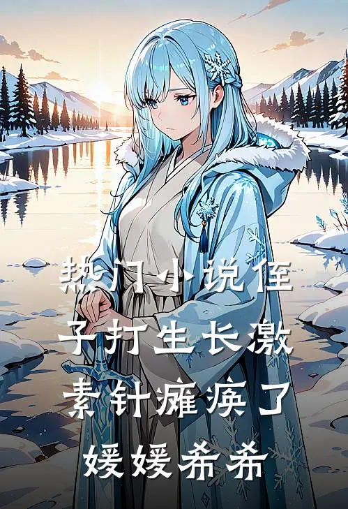 热门小说侄子打生长激素针瘫痪了媛媛希希