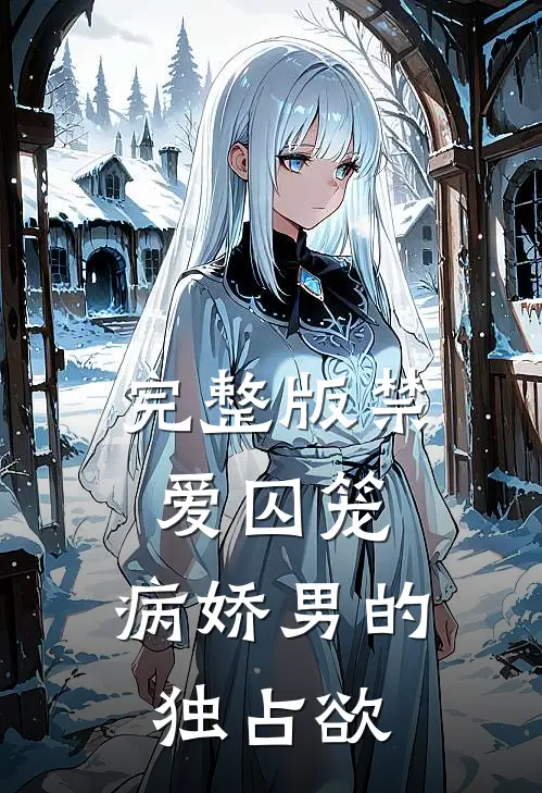 完整版禁爱囚笼：病娇男的独占欲