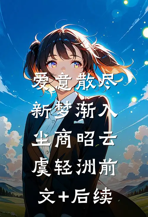 爱意散尽，新梦渐入尘商昭云虞轻洲前文+后续