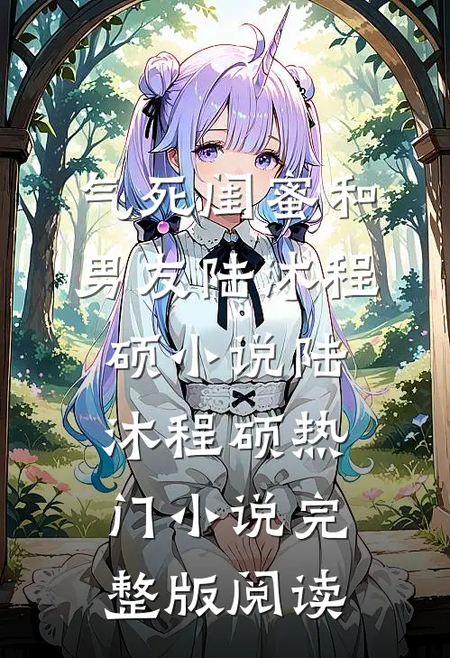 气死闺蜜和男友陆沐程硕小说陆沐程硕热门小说完整版阅读