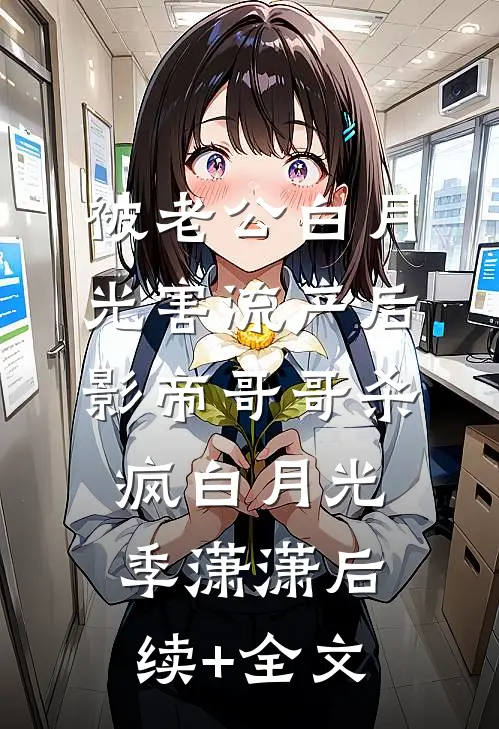 被老公白月光害流产后，影帝哥哥杀疯白月光季潇潇后续+全文
