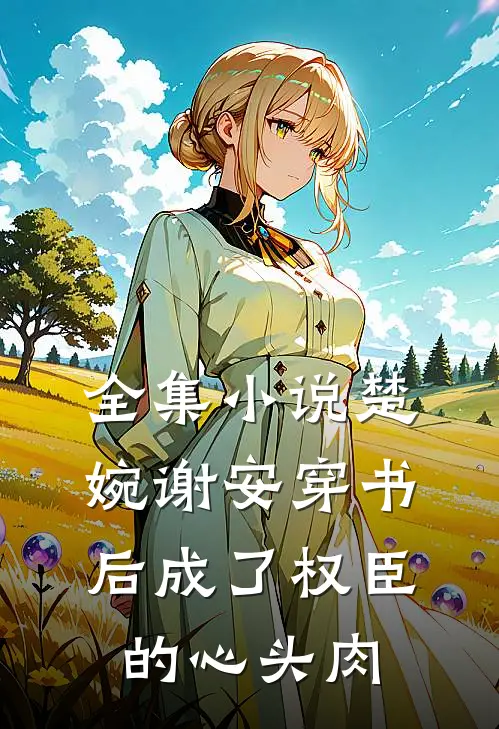全集小说楚婉谢安穿书后成了权臣的心头肉