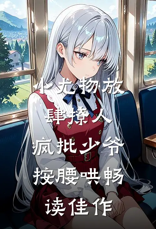 小尤物放肆撩人，疯批少爷按腰哄畅读佳作
