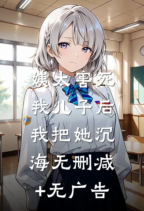 姨太害死我儿子后，我把她沉海无删减+无广告