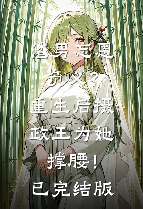 渣男忘恩负义？重生后摄政王为她撑腰！已完结版