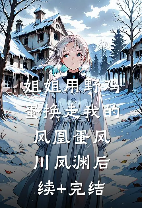 姐姐用野鸡蛋换走我的凤凰蛋凤川凤渊后续+完结