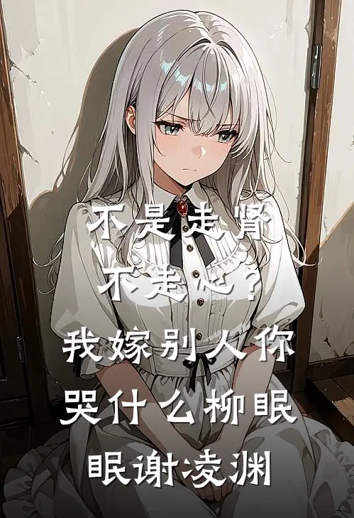 不是走肾不走心？我嫁别人你哭什么柳眠眠谢凌渊