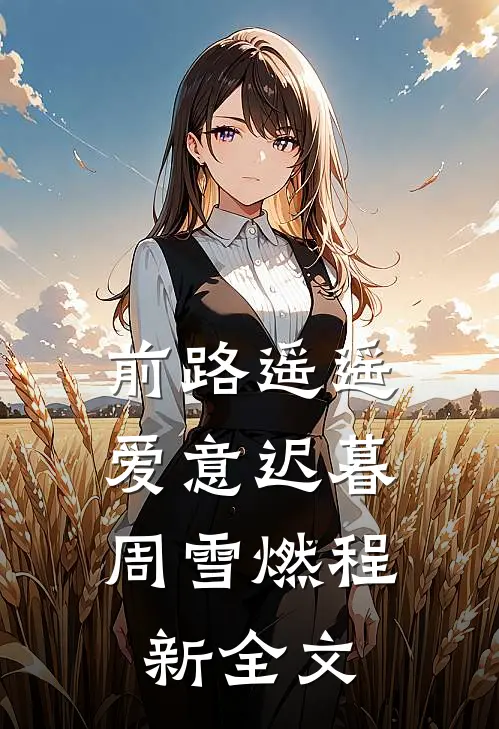 前路遥遥，爱意迟暮周雪燃程新全文