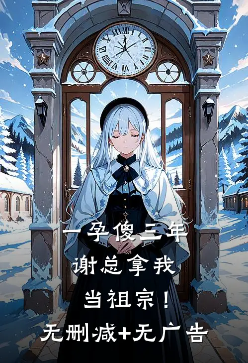 一孕傻三年，谢总拿我当祖宗！无删减+无广告