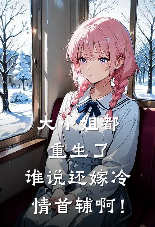 大小姐都重生了，谁说还嫁冷情首辅啊！