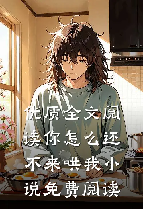 优质全文阅读你怎么还不来哄我小说免费阅读