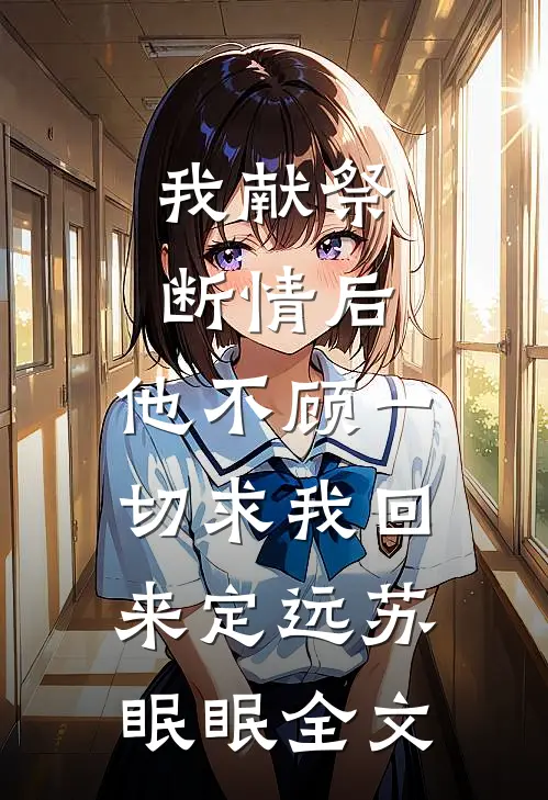 我献祭断情后，他不顾一切求我回来定远苏眠眠全文