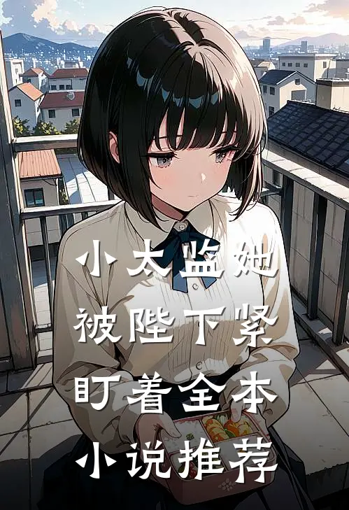 小太监她被陛下紧盯着全本小说推荐