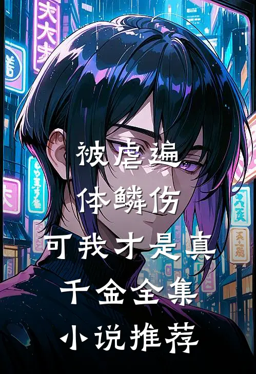 被虐遍体鳞伤，可我才是真千金全集小说推荐