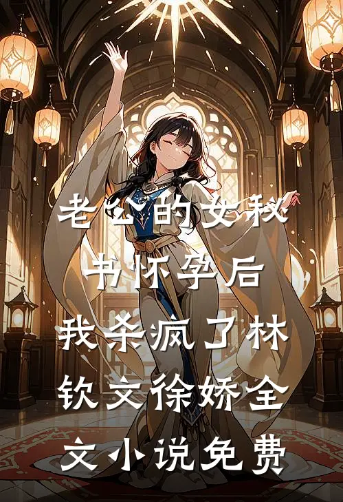 老公的女秘书怀孕后，我杀疯了林钦文徐娇全文小说免费
