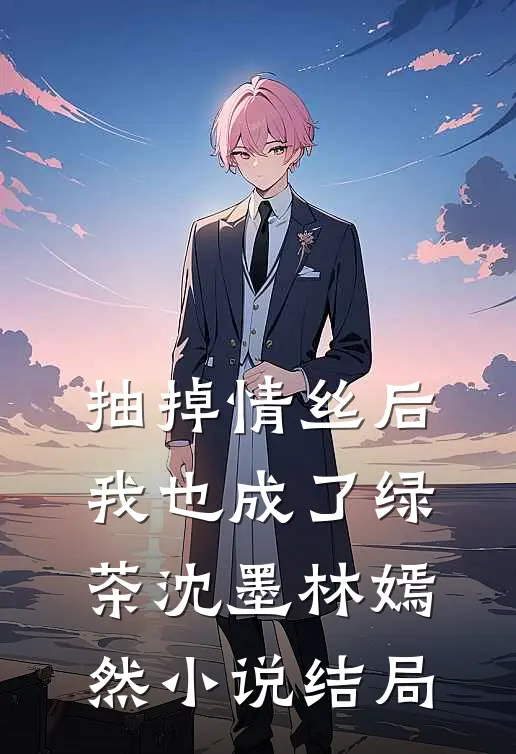 抽掉情丝后，我也成了绿茶沈墨林嫣然小说结局