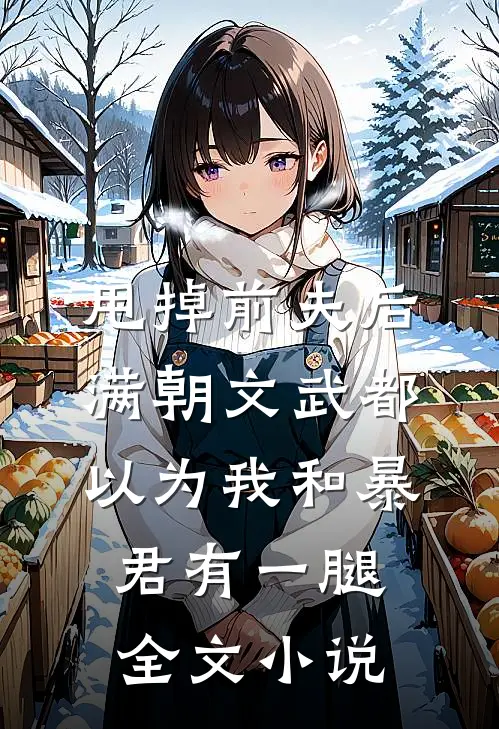 甩掉前夫后，满朝文武都以为我和暴君有一腿全文小说