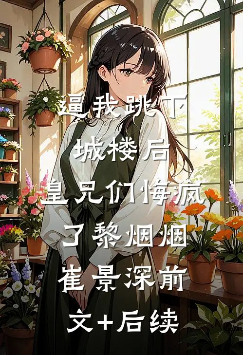 逼我跳下城楼后，皇兄们悔疯了黎烟烟崔景深前文+后续