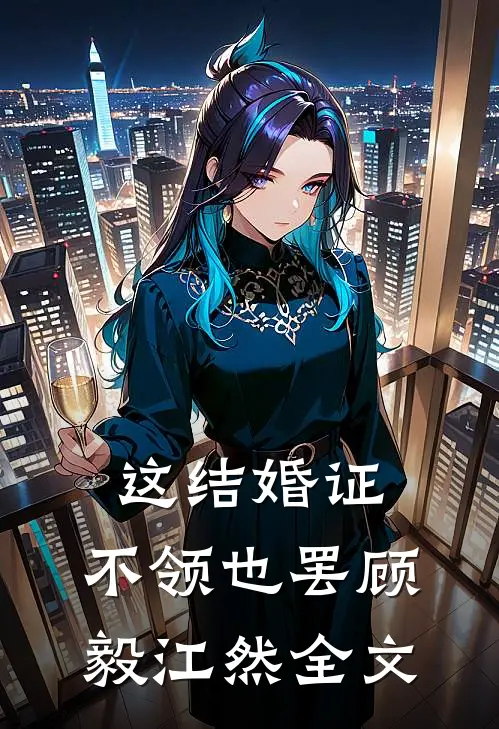 这结婚证，不领也罢顾毅江然全文