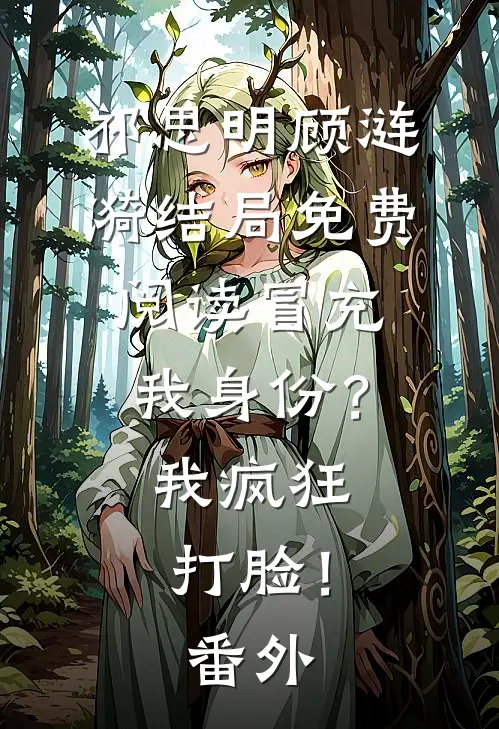 祁思明顾涟漪结局免费阅读冒充我身份？我疯狂打脸！番外