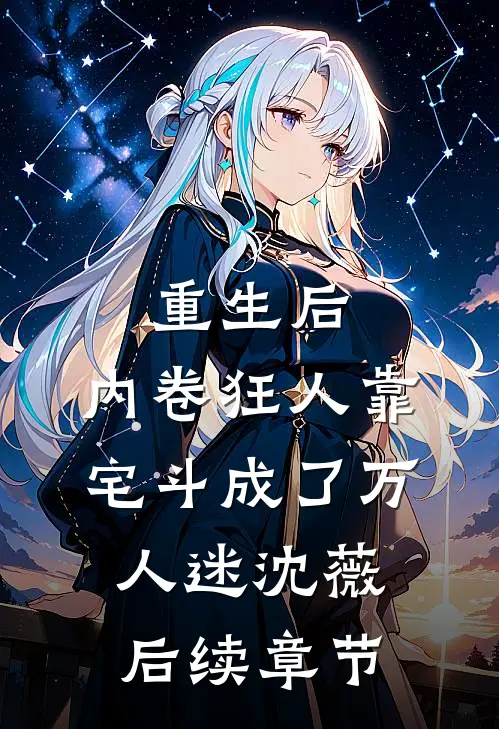 重生后，内卷狂人靠宅斗成了万人迷沈薇后续章节