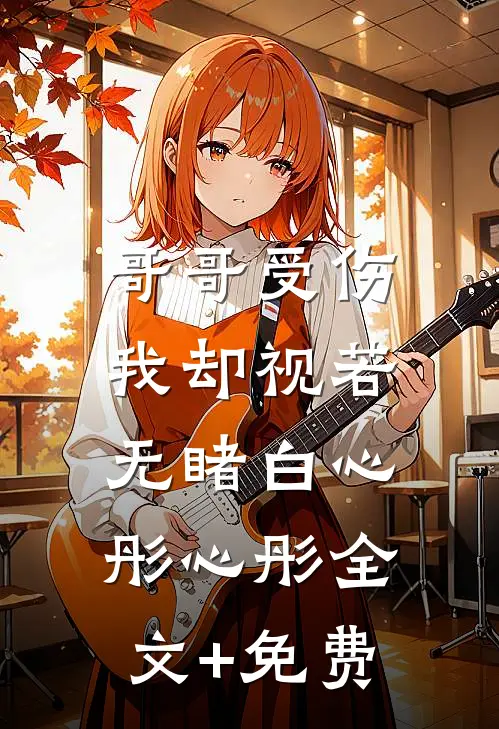 哥哥受伤，我却视若无睹白心彤心彤全文+免费