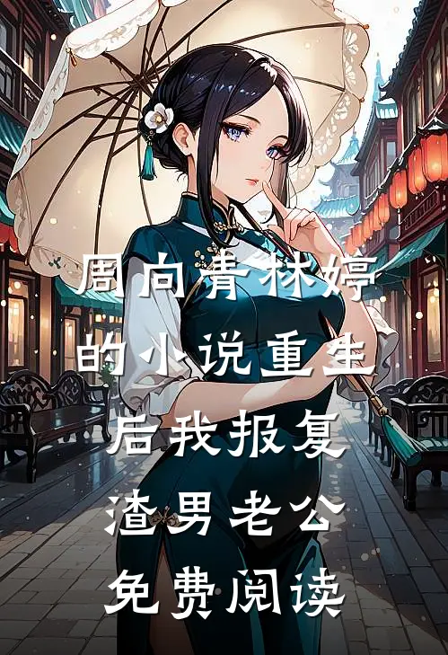 周向青林婷的小说重生后我报复渣男老公免费阅读