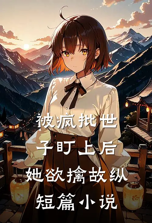 被疯批世子盯上后，她欲擒故纵短篇小说