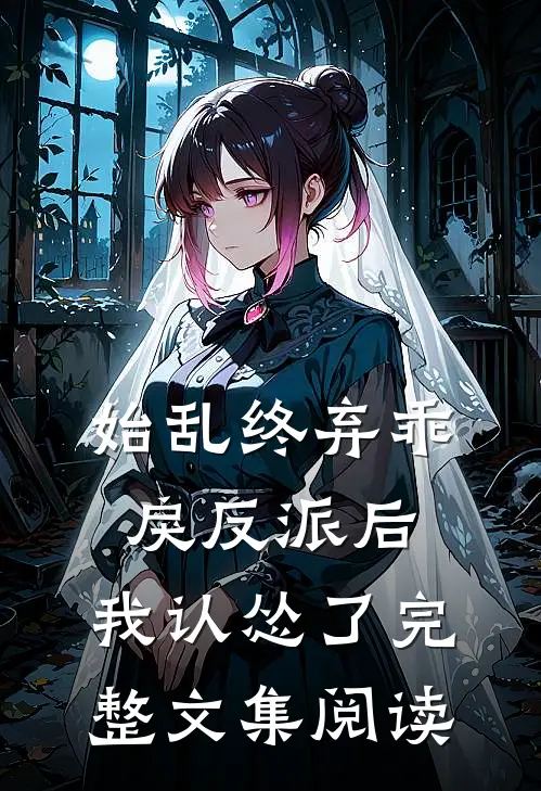 始乱终弃乖戾反派后，我认怂了完整文集阅读