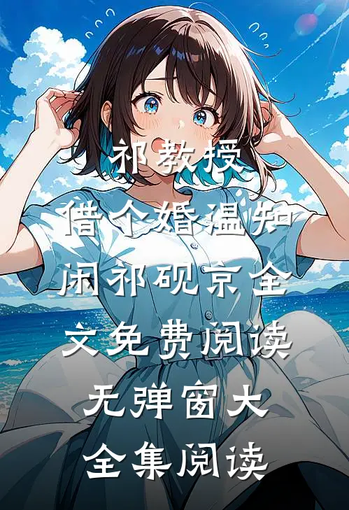祁教授,借个婚(温知闲祁砚京)全文免费阅读无弹窗大全集阅读