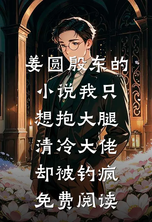 姜圆殷东的小说我只想抱大腿，清冷大佬却被钓疯免费阅读