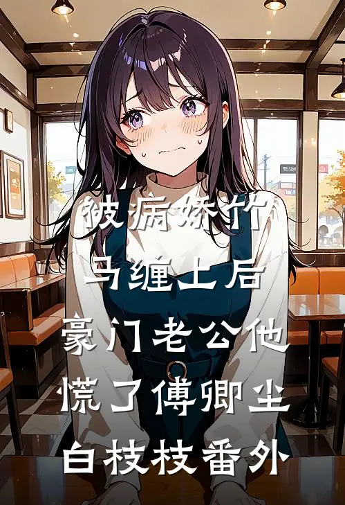 被病娇竹马缠上后，豪门老公他慌了傅卿尘白枝枝 番外