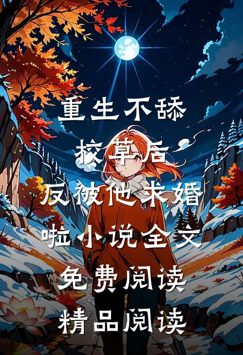重生不舔校草后,反被他求婚啦小说全文免费阅读精品阅读