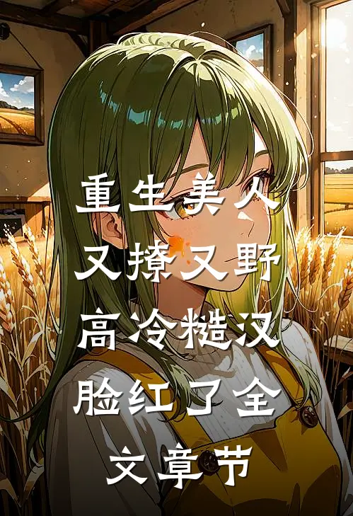 重生美人又撩又野，高冷糙汉脸红了全文章节