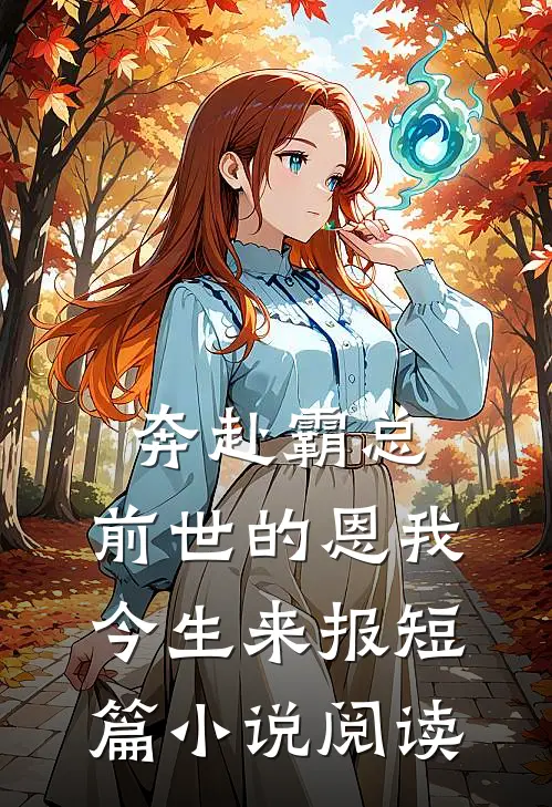 奔赴霸总，前世的恩我今生来报短篇小说阅读
