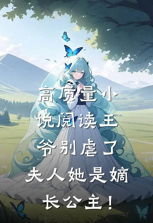 高质量小说阅读王爷别虐了，夫人她是嫡长公主！