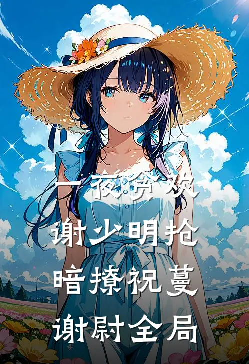 一夜贪欢，谢少明抢暗撩祝蔓谢尉全局