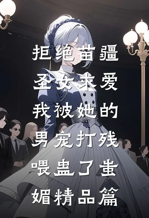 拒绝苗疆圣女求爱，我被她的男宠打残喂蛊了蚩媚精品篇