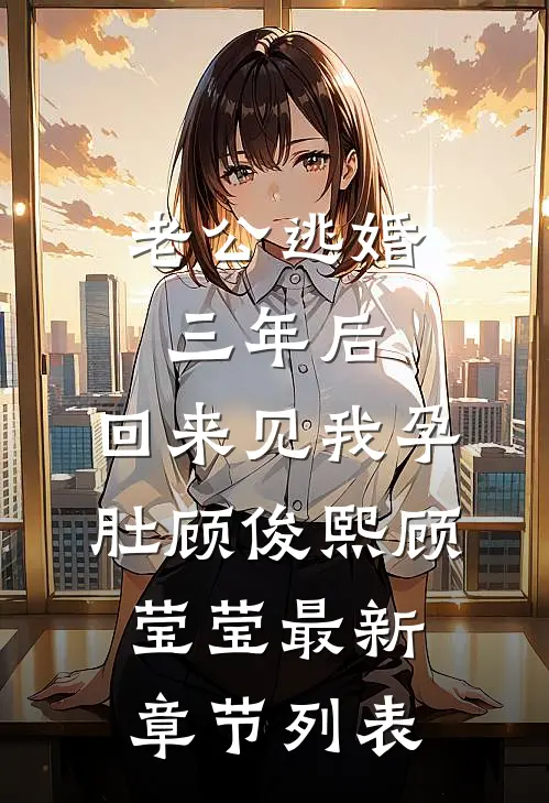 老公逃婚三年后，回来见我孕肚顾俊熙顾莹莹最新章节列表